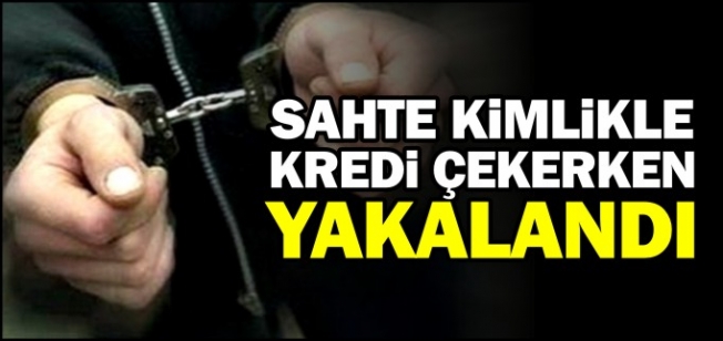 Sahte kimlikle kredi çekmek isteyince yakalandı