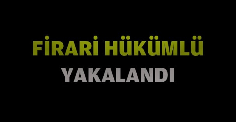 Firari hükümlü tutuklandı