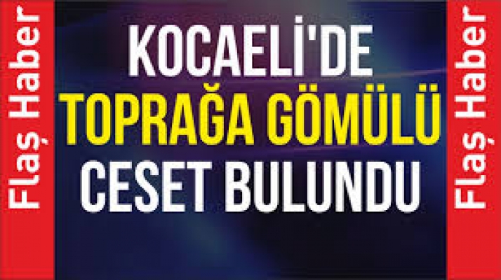 Kocaeli'de toprağa gömülü ceset bulundu