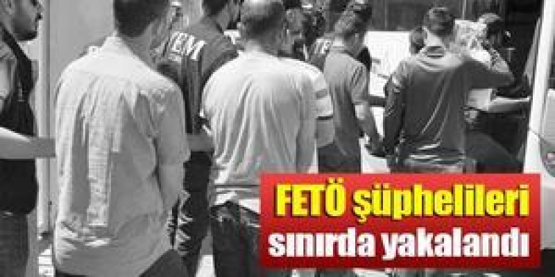 FETÖ şüphelileri sınırda yakalandı