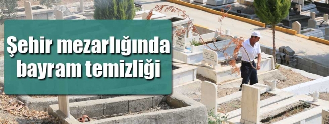 Şehir mezarlığında bayram temizliği