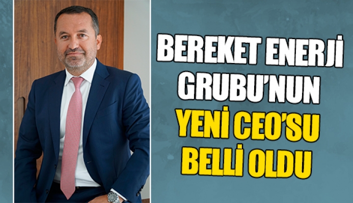 Bereket Enerji Grubu'nun CEO'su atandı