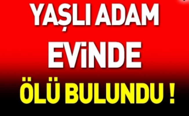 Yaşlı adam evinde ölü bulundu