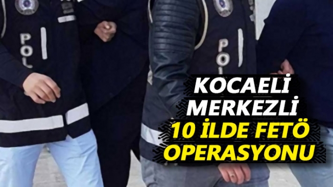 Kocaeli merkezli 10 ilde FETÖ/PDY operasyonu