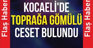 Kocaeli'de toprağa gömülü ceset bulundu